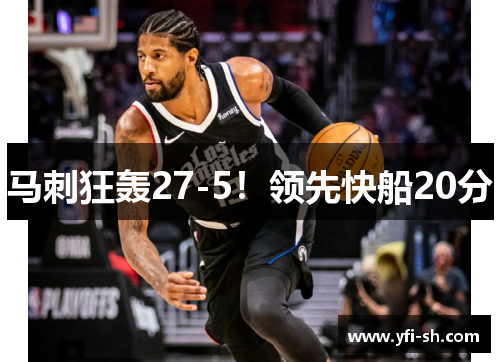 马刺狂轰27-5！领先快船20分