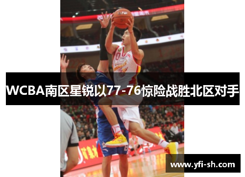 WCBA南区星锐以77-76惊险战胜北区对手